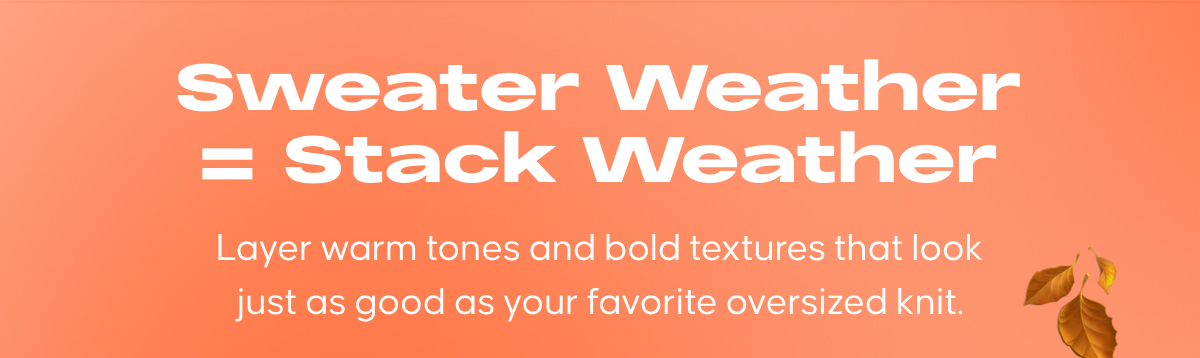Sweater weather = stack weather: Layer warm tones and bold textures that look just as good as your favorite oversized knit.