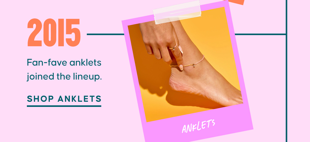 2015: Fan-fave anklets joined the lineup. Shop Anklets