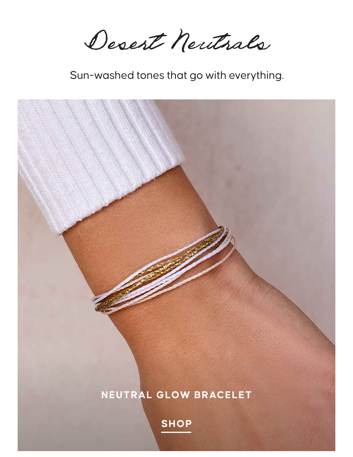 Desert Neutrals. Sun-washed tones that go with everything. Neutral Glow Bracelet 