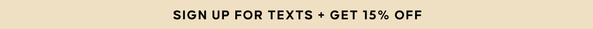 SIGN UP FOR TEXTS + GET 15% OFF