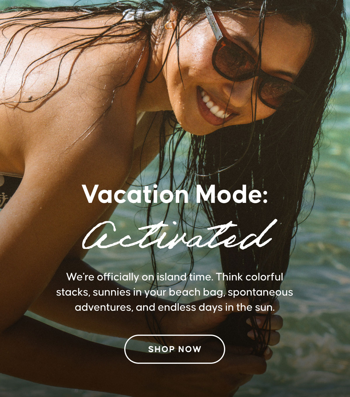 Vacation Mode: Activated. We're officially on island time. Think colorful stacks, sunnies in your beach bag, spontaneous adventures, and endless days in the sun. SHOP NOW