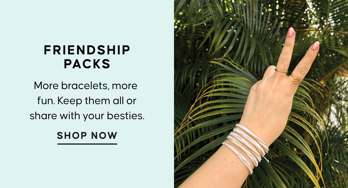 Friendship Packs. More bracelets, more fun. Keep them all or share with your besties. SHOP NOW