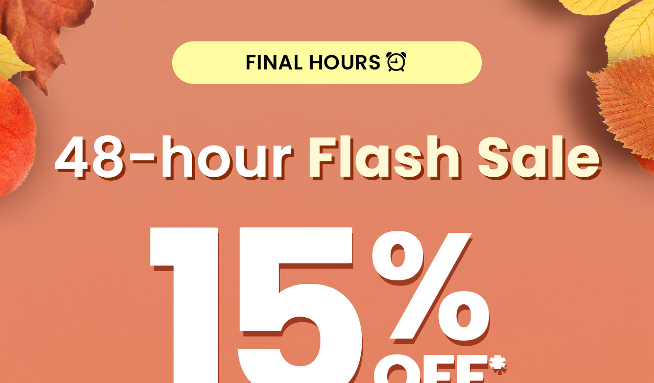 48-hour Flash Sale: 15% off* your order. Use code: 48FLASH. Final hours. Shop now.