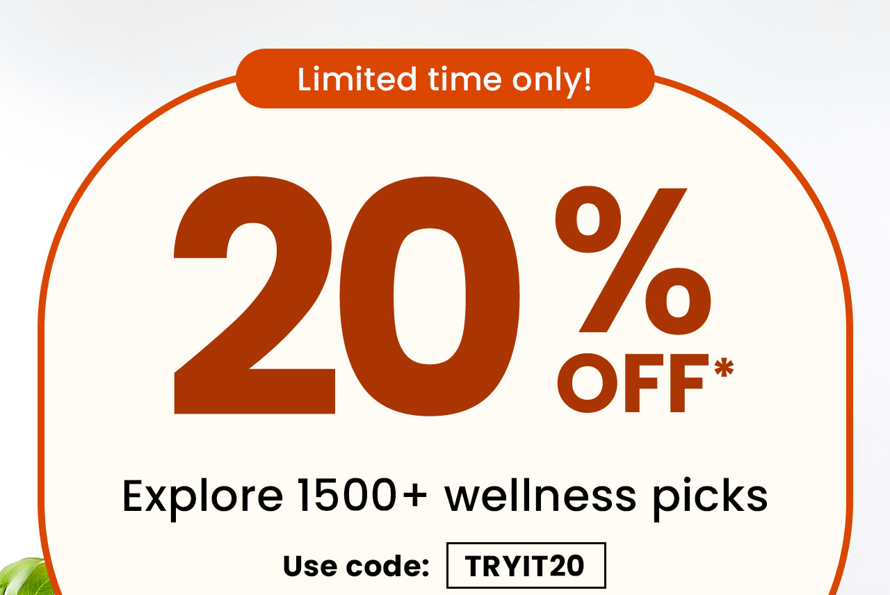 Limited time only! 20% off.* Explore 1500+ wellness picks. Use code: TRYIT20. Shop now.