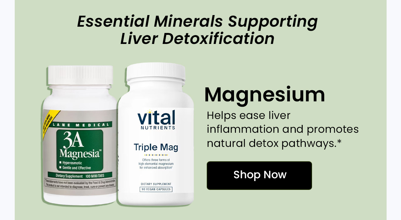 Essential Minerals Supporting Liver Detoxification. Magnesium: Helps ease liver inflammation and promotes natural detox pathways. Shop Magnesium.