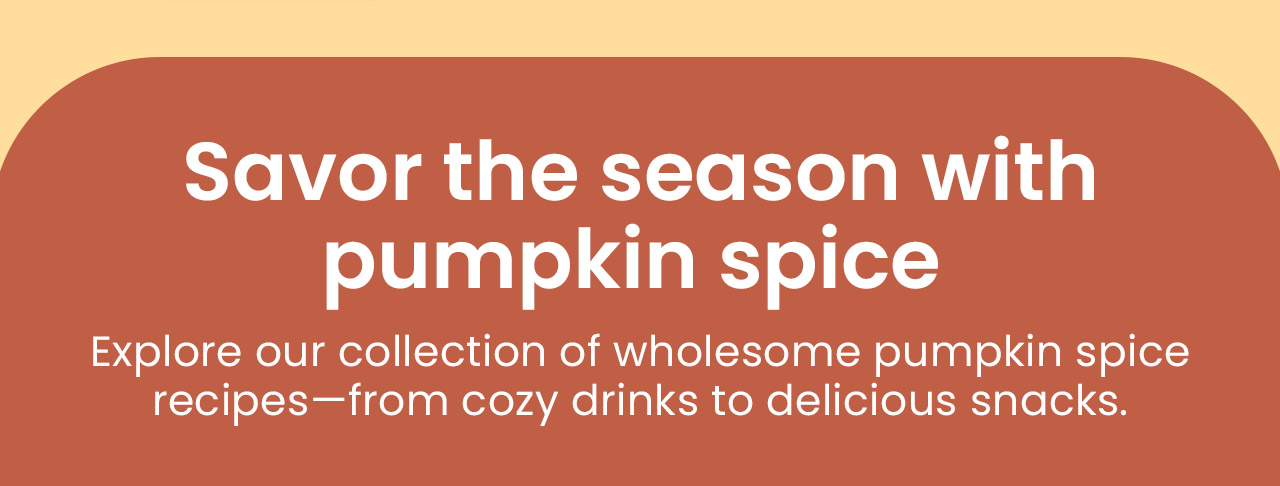 Savor the Season with Pumpkin Spice: Explore our collection of wholesome pumpkin spice recipes—from cozy drinks to delicious snacks.