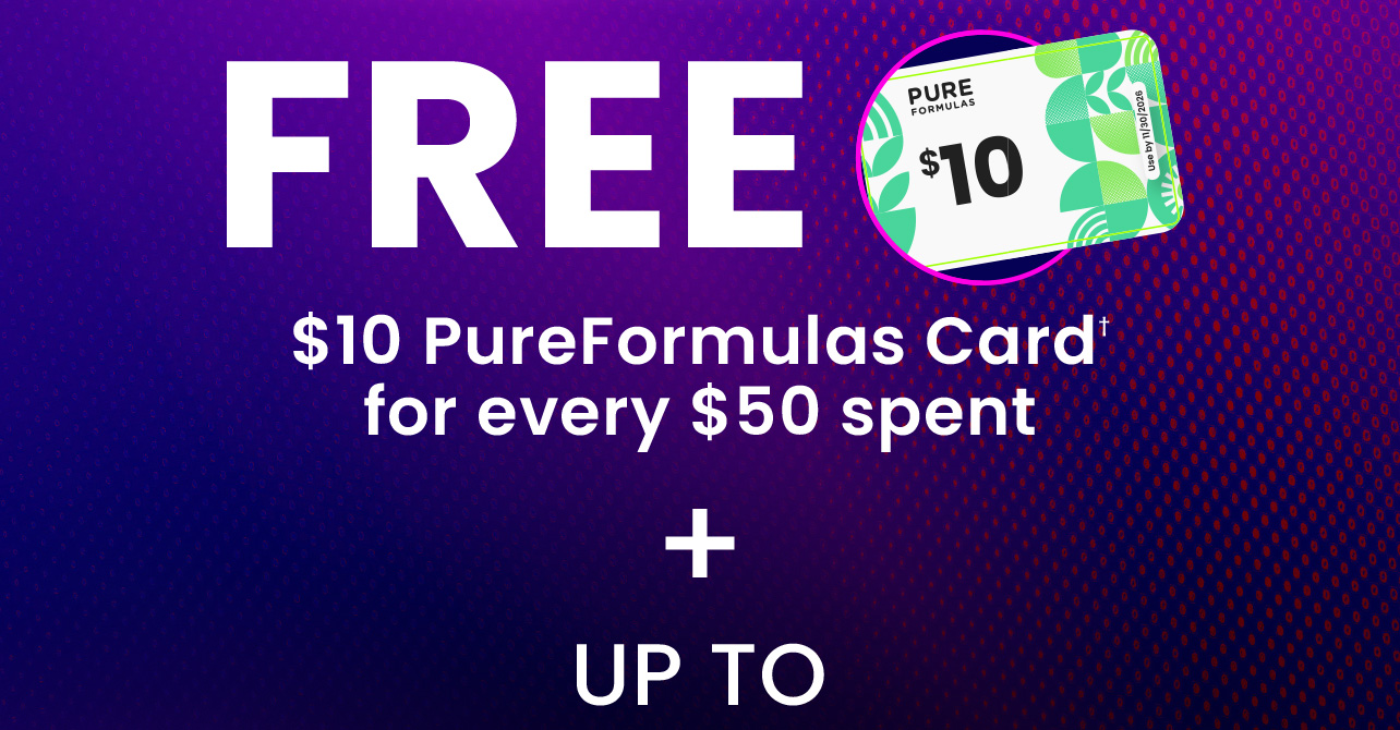 + FREE $10 PureFormulas Card† for every $50 spent. Shop Now.