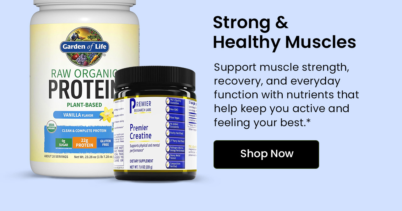 Strong & Healthy Muscles: Support muscle strength, recovery, and everyday function with nutrients that help keep you active and feeling your best.* Shop now.
