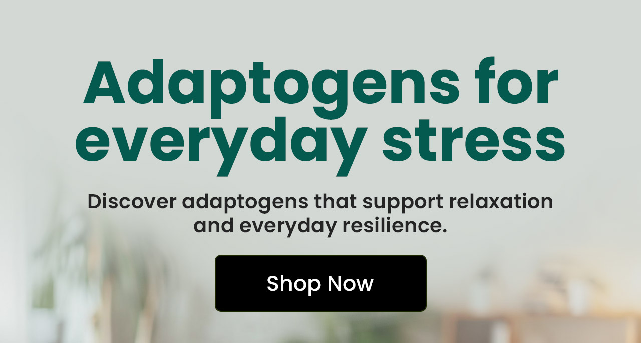 Adaptogens for Everyday Stress: Discover adaptogens that support relaxation and everyday resilience. Shop Adaptogens.