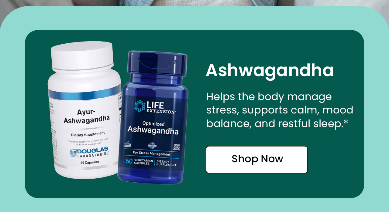 Ashwagandha: Helps the body manage stress, supports calm, mood balance, and restful sleep.* hop Ashwagandha.