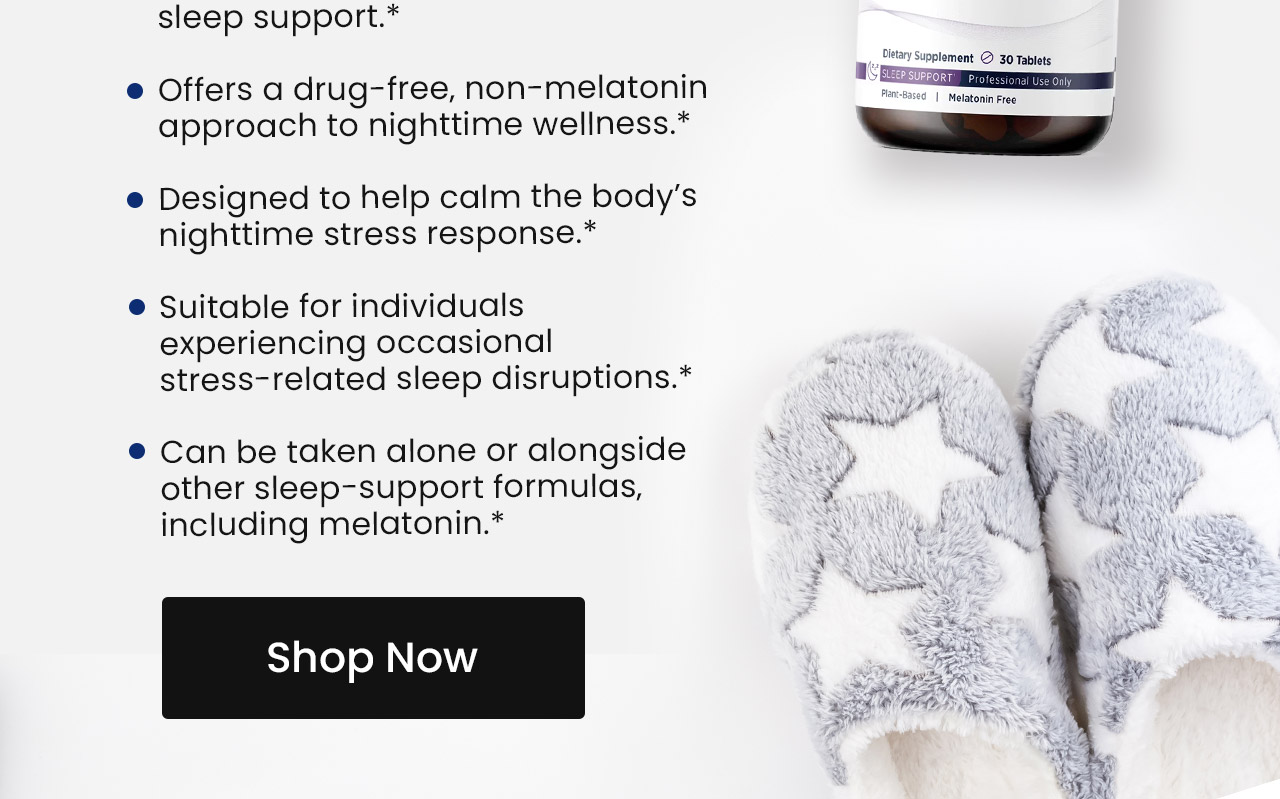 Offers a drug-free, non-melatonin approach to nighttime wellness.* Designed to help calm the body's nighttime stress response.* Suitable for individuals experiencing occasional stress-related sleep disruptions.* Can be taklen alone or alongside other sleep-support formulas, including melatonin.* Shop now.
