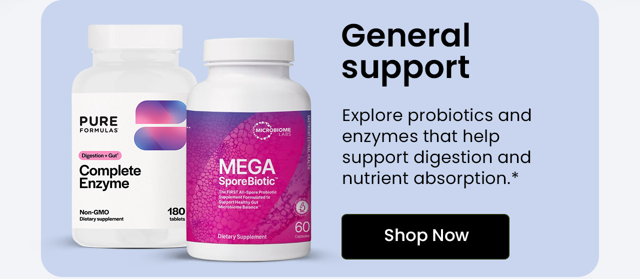 General Support: Explore probiotics and enzymes that help support digestion and nutrient absorption.* Shop General Support.