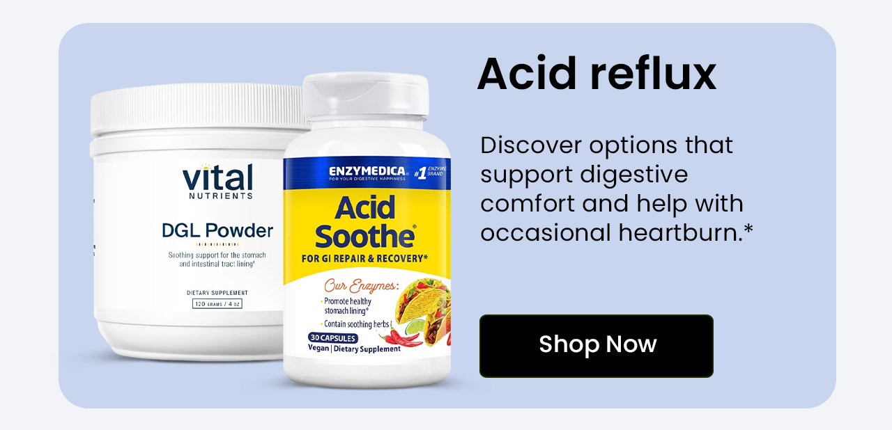 Acid Reflux: Discover options that support digestive comfort and help with occasional heartburn.* Shop Acid Reflux Relief.