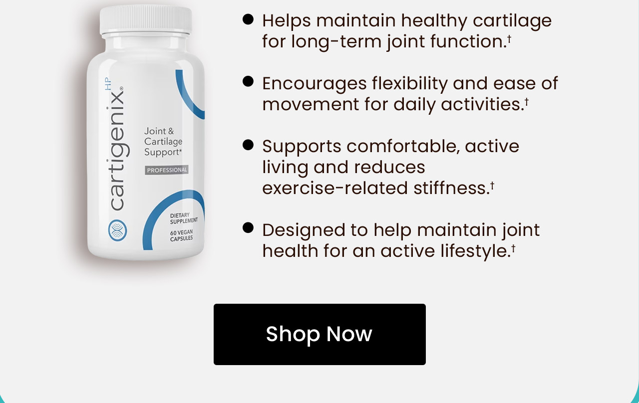 Key Benefits & Features: Helps maintain healthy cartilage for long-term joint function.† Encourages flexibility and ease of movement for daily activities.† Supports comfortable‚ active living and reduces exercise-related stiffness.† Designed to help maintain joint health for an active lifestyle.† Shop now.