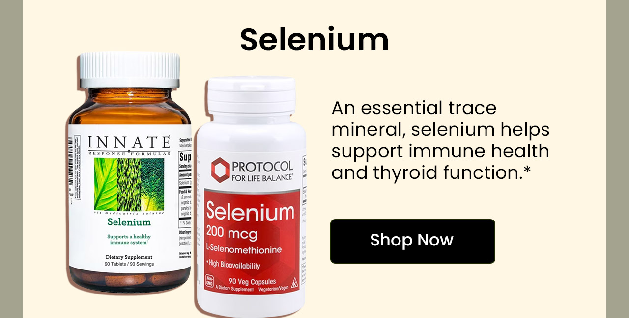 Selenium: An essential trace mineral, selenium helps support immune health and thyroid function.* Shop Selenium.