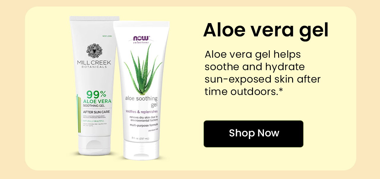 Aloe Vera Gel: Aloe vera gel helps soothe and hydrate sun-exposed skin after time outdoors. Shop Aloe Vera Gel.