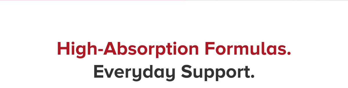 High-Absorption Formulas. Everyday Support.