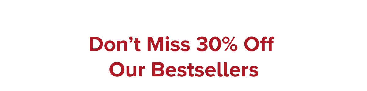 Don't Miss 30% Off Our Bestsellers