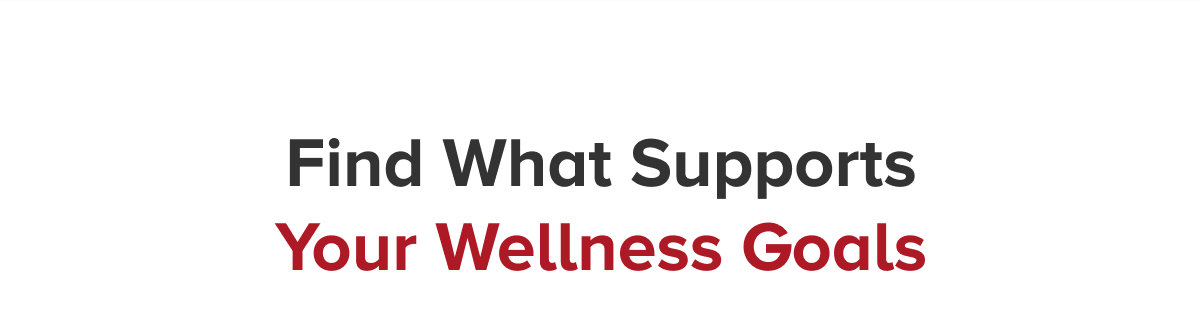 Find What Supports Your Wellness Goals