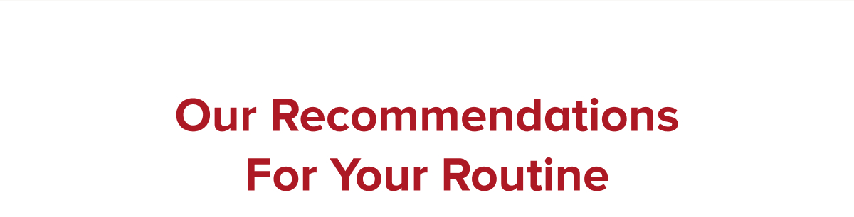 Our Recommendations For Your Routine