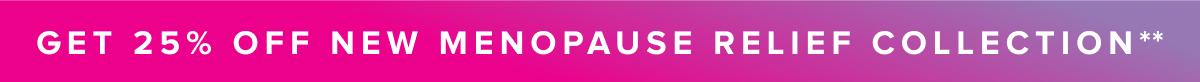 GET 25% OFF NEW MENOPAUSE RELIEF COLLECTION**