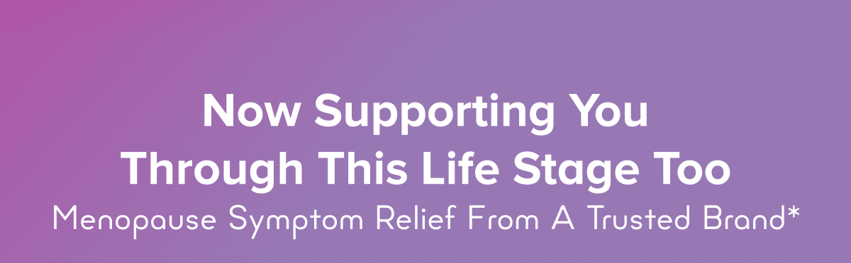 Now Supporting You Through This Life Stage Too