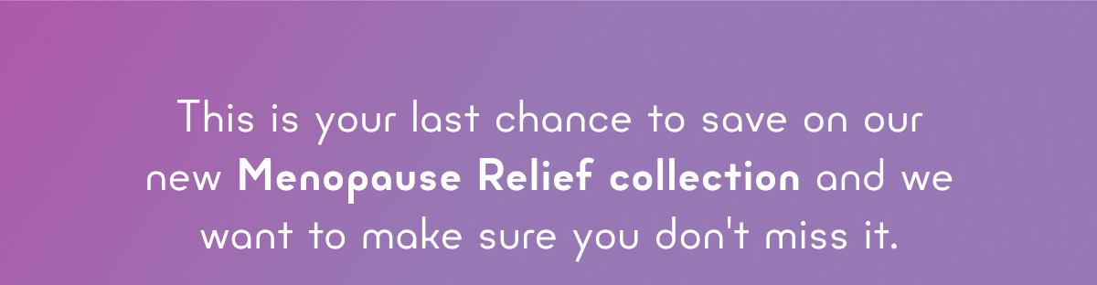 Last Chance to Save on Our New Menopause Relief Collection