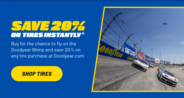Save 20% on Tires Instantly! Buy for the chance to fly on the Goodyear Blimp and save 20% on any tire purchase at Goodyear.com | Click to shop tires