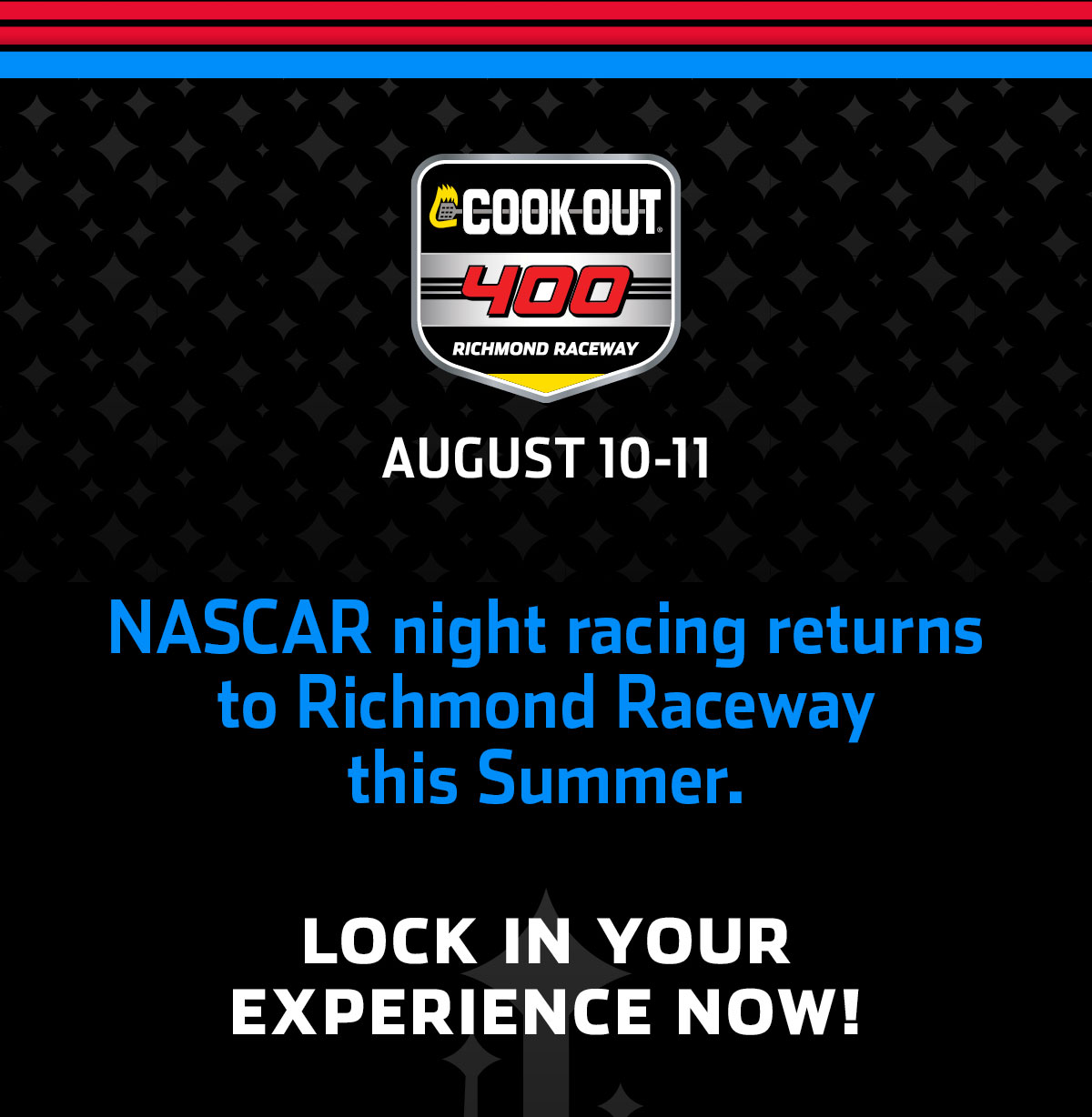 COOK OUT 400 AUGUST 10-11 | NASCAR NIGHT RACING RETURNS TO RICHMOND RACEWAY THIS SUMMER. LOCK IN YOUR EXPERIENCE NOW!