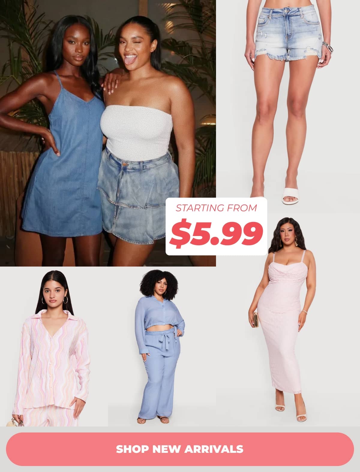 STARTING FROM $5.99 - SHOP NEW ARRIVALS