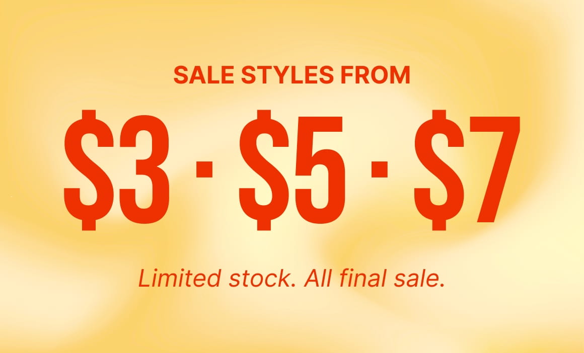 SALE STYLES FROM $3 - $5 - $7