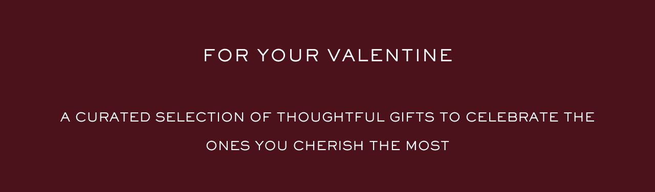 For Your Valentine. A curated selection of thoughtful gifts to celebrate the ones you cherish the most For Your Valentine. A curated selection of thoughtful gifts to celebrate the ones you cherish the most