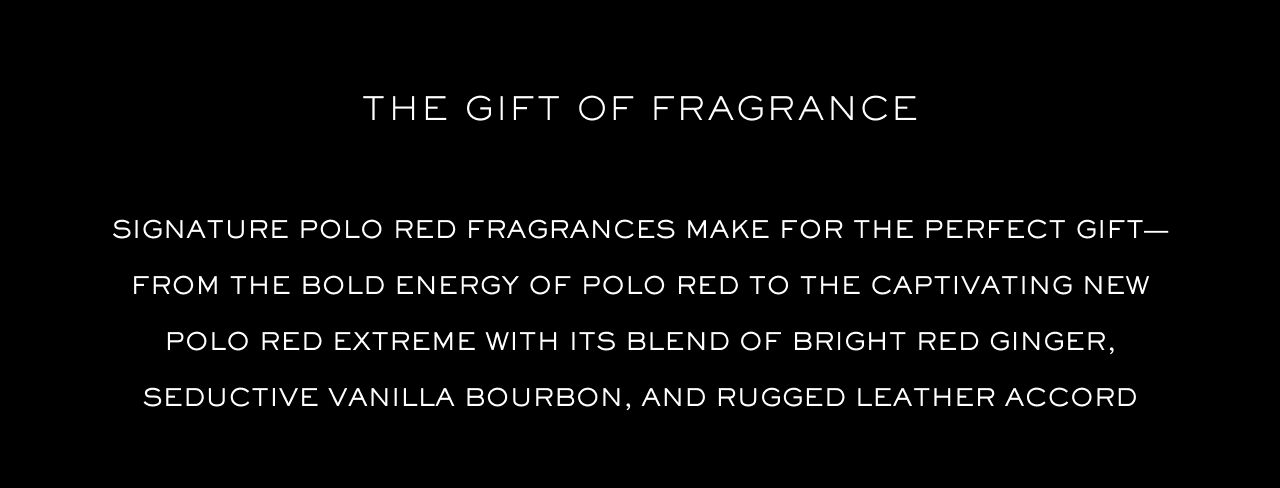 Signature Polo Red fragrances make for the perfect gift—from the bold energy of Polo Red to the captivating new Polo Red Extreme with its blend of bright red ginger, seductive vanilla bourbon, and rugged leather accord Signature Polo Red fragrances make for the perfect gift—from the bold energy of Polo Red to the captivating new Polo Red Extreme with its blend of bright red ginger, seductive vanilla bourbon, and rugged leather accord
