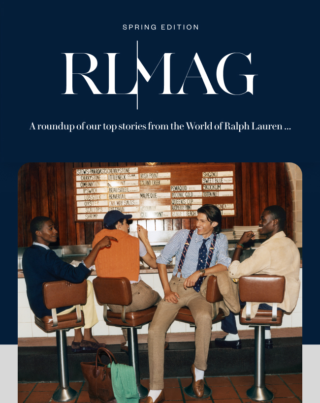 Spring Edition RL|MAG A roundup of our top stories from the World of Ralph Lauren...