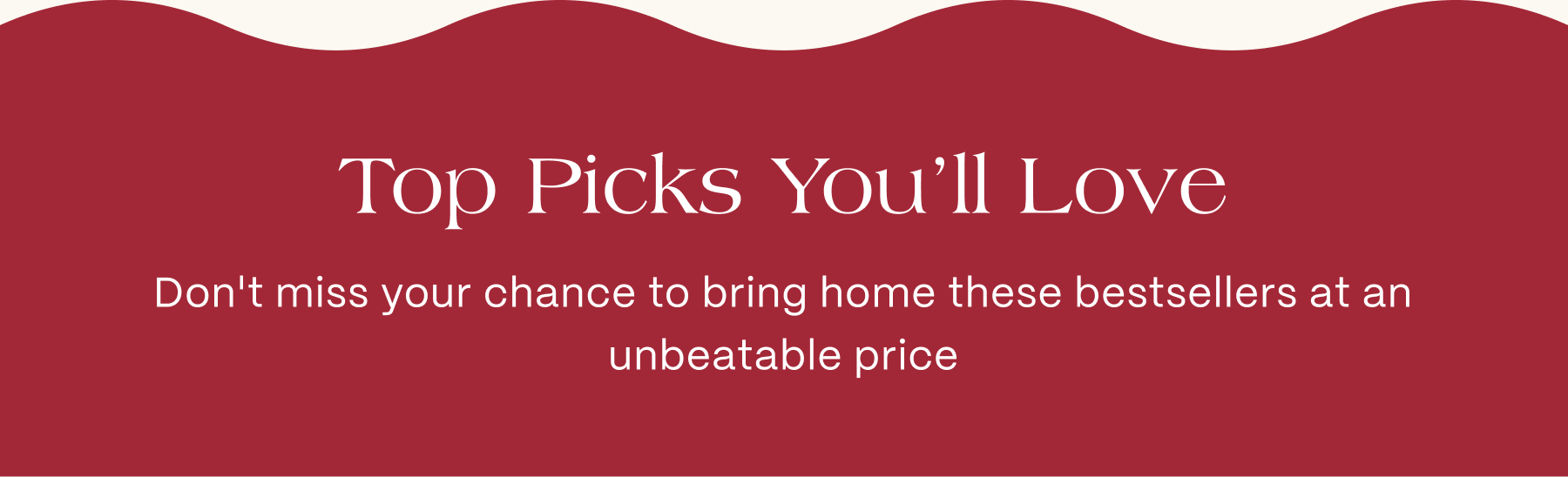 TOP PICKS YOU WILL LOVE