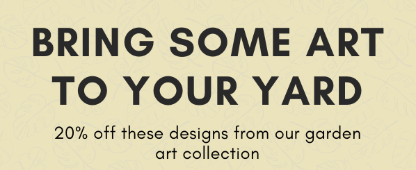BRING SOME ART TO YOUR YARD