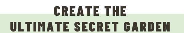 Create the  Ultimate Secret Garden 