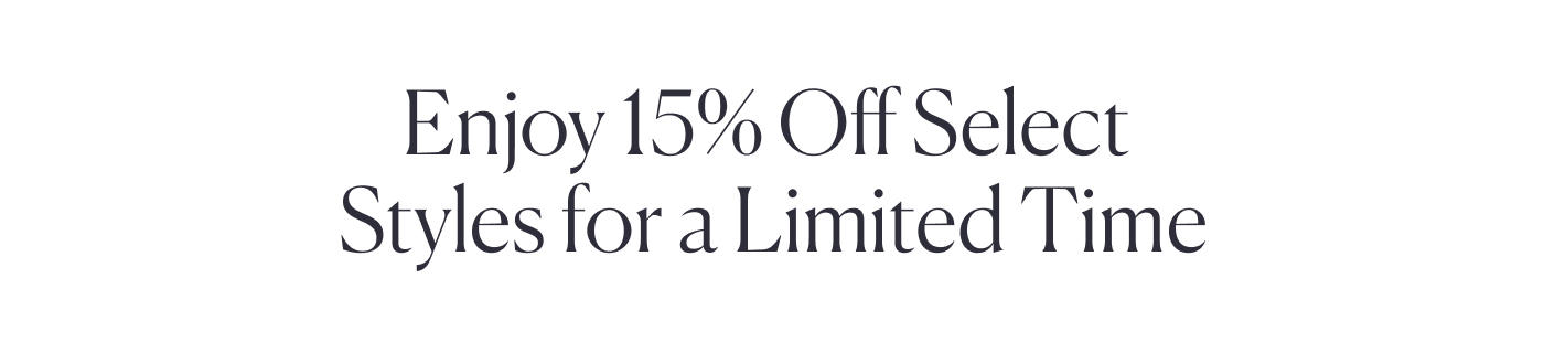 Enjoy 15% Off Select Styles for a Limited Time