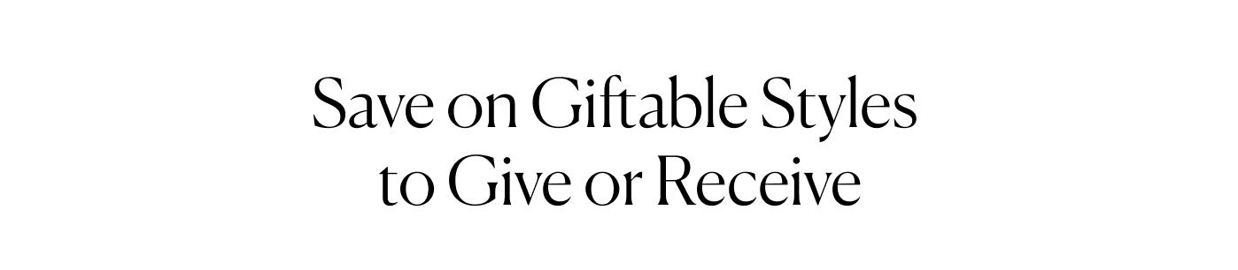 Save on Giftable Styles to Give or Receive