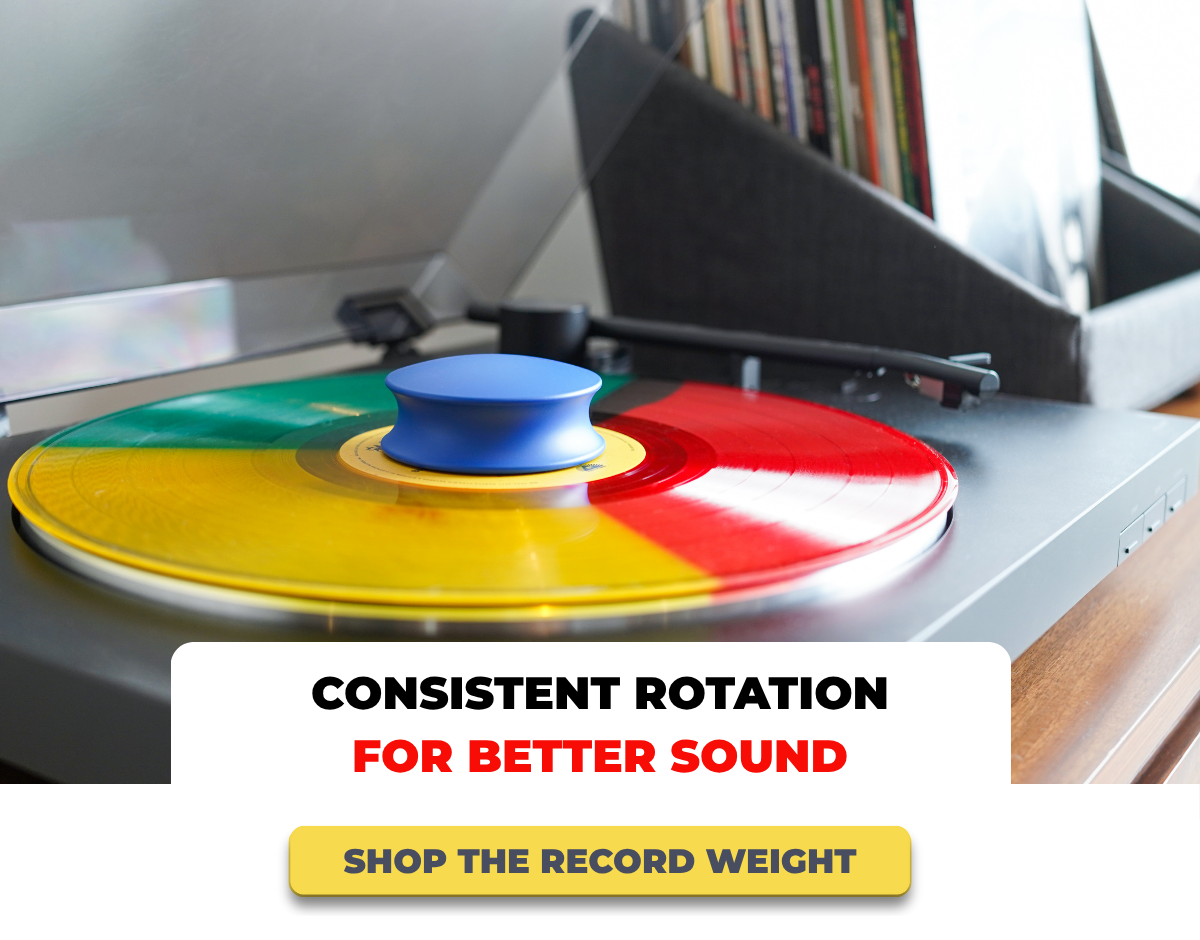 CONSISTENT ROTATION FOR BETTER SOUND - SHOP THE RECORD WEIGHT