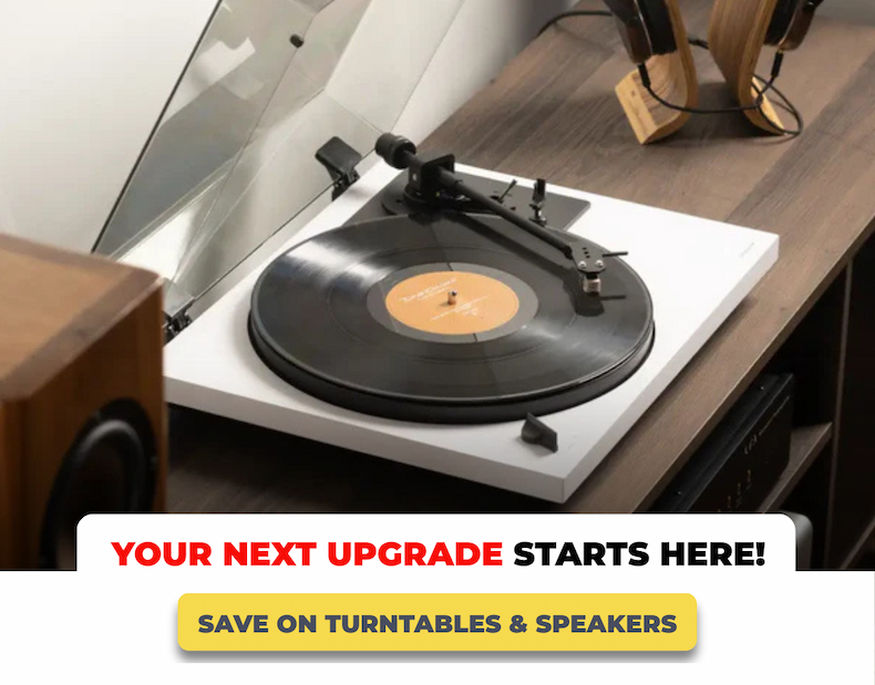 YOU NEXT UPGRADE STARTS HERE! - SAVE ON TURNTABLES AND SPEAKERS