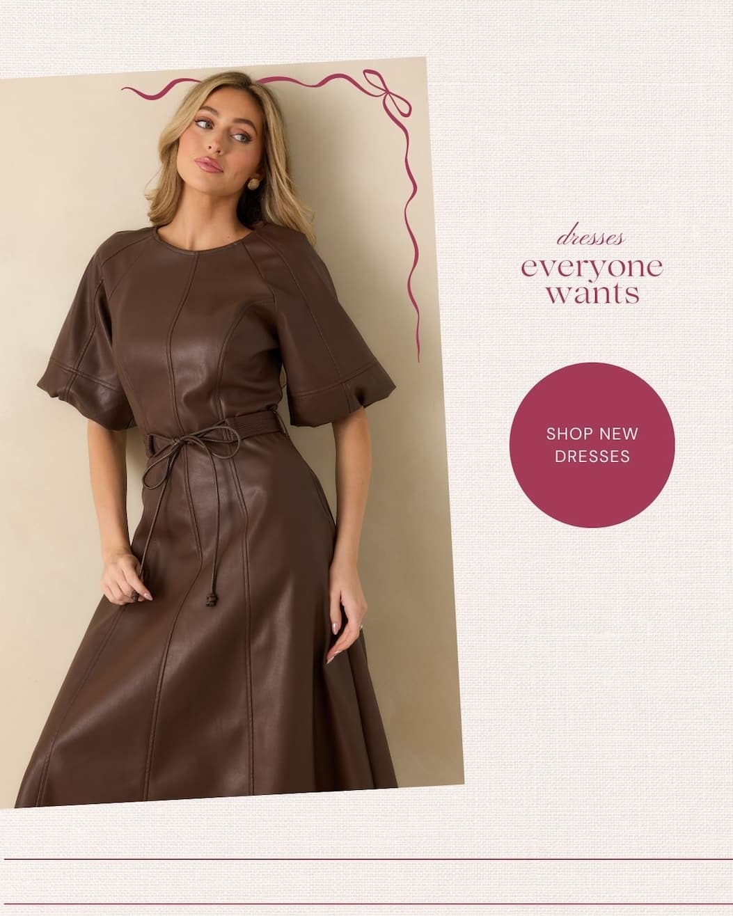 Image of model wearing Brown Faux Leather Short Sleeve Belted Midi Dress. 'Dresses everyone wants.' Button: 'Shop New Dresses.'