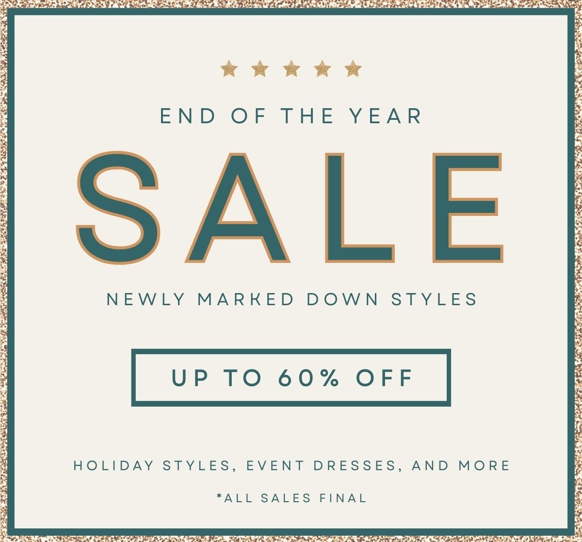 'End of the year sale. Newly marked down styles. Up to 60% off.