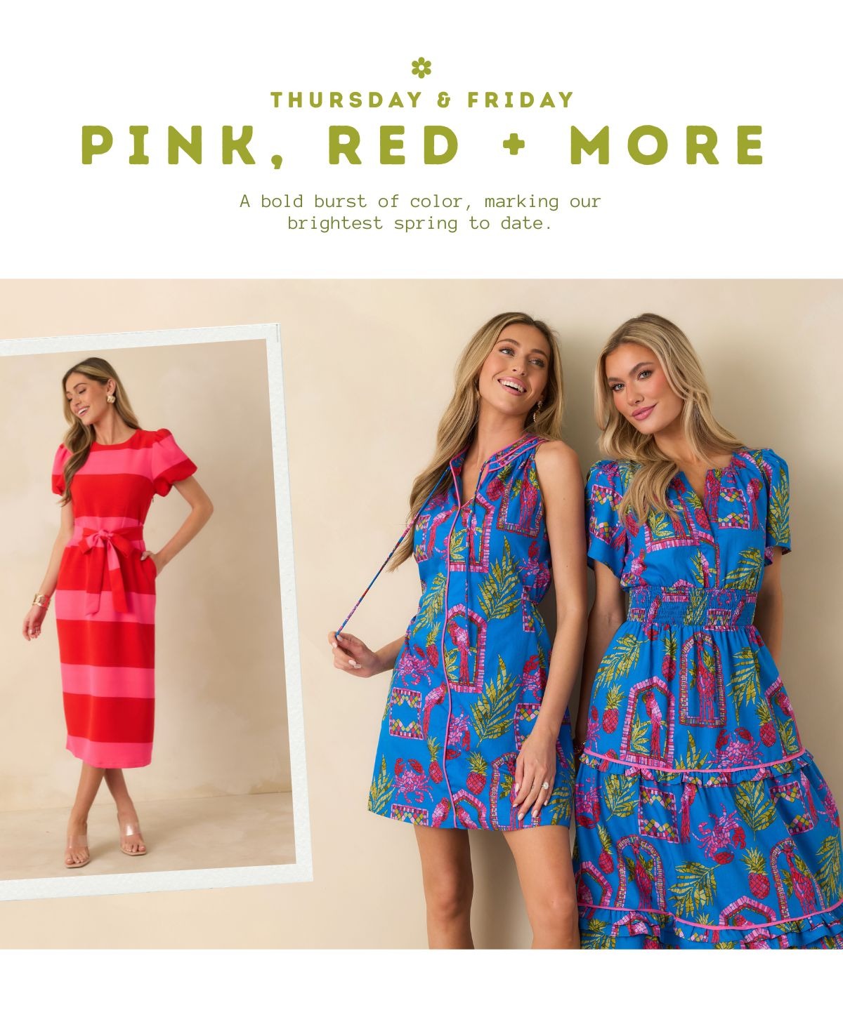 Thursday & Friday. Pink, red + more. A bold burst of color, marking our brightest spring to date.