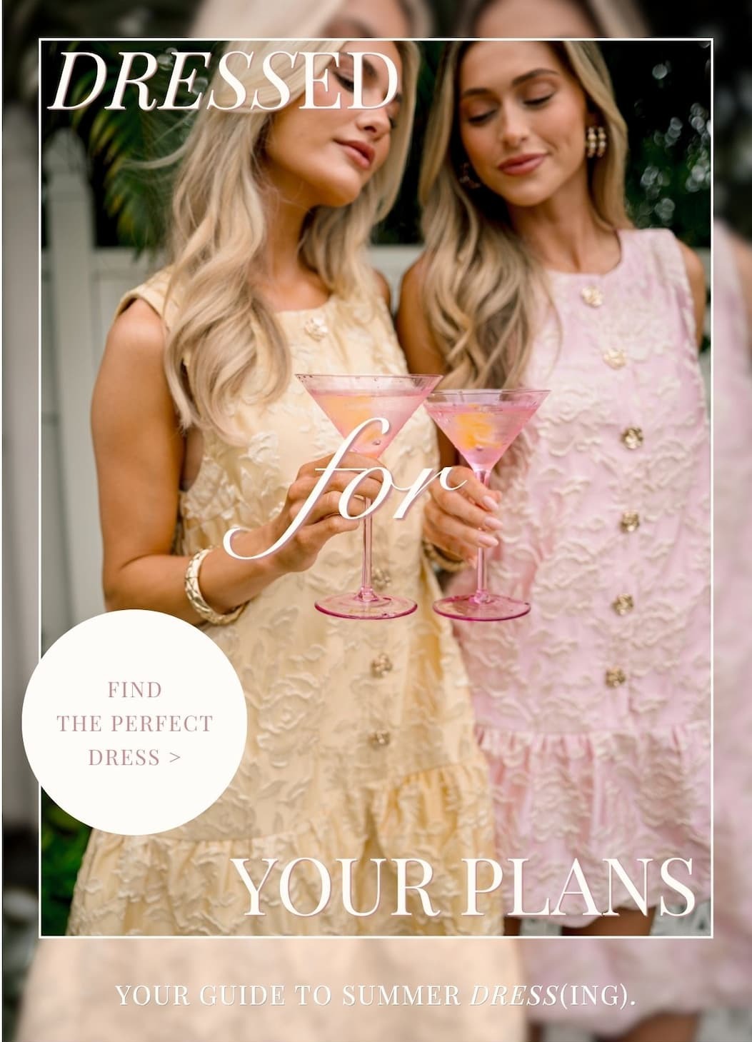 Dressed for Your Plans. Your guide to summer dressing. Find the Perfect Dress.