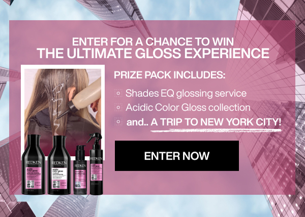 ENTER FOR CHANCE TO WIN THE ULTIMATE GLOSS EXPERIENCE