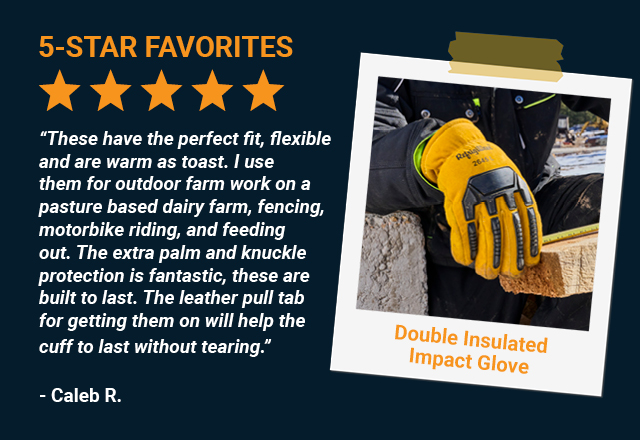 These have the perfect fit, flexible and are warm as toast. I use them for outdoor farm work on a pasture based dairy farm, fencing, motorbike riding, and feeding out. The extra palm and knuckle protection is fantastic, these are built to last. The leather pull tab for getting them on will help the cuff to last without tearing.