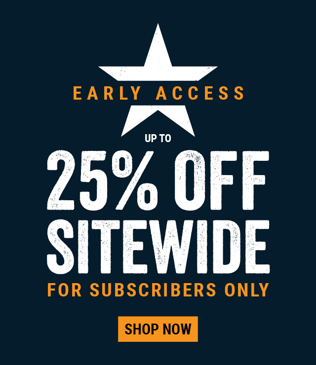 EARLY ACCESS UP TO 25% OFF SITE FOR SUBSCRIBERS ONLY 
