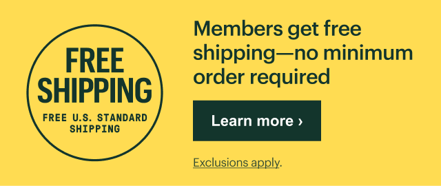 Free shipping. Free U.S. standard shipping. Members get free shipping—no minimum order required. Learn more