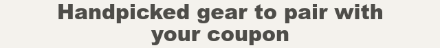 Handpicked gear to pair with your coupon